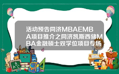 活动预告同济MBAEMBA项目推介之同济凯斯西储MBA金融硕士双学位项目专场
