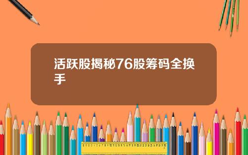 活跃股揭秘76股筹码全换手