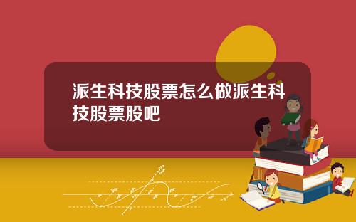 派生科技股票怎么做派生科技股票股吧