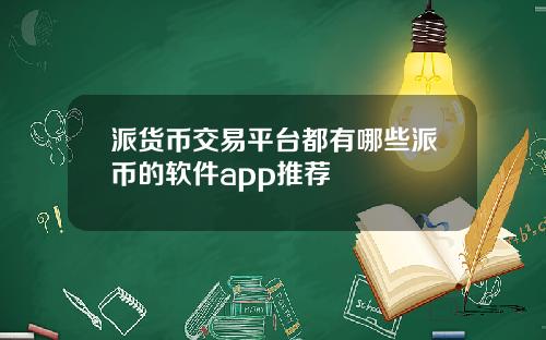 派货币交易平台都有哪些派币的软件app推荐