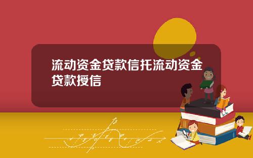 流动资金贷款信托流动资金贷款授信