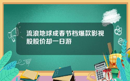流浪地球成春节档爆款影视股股价却一日游