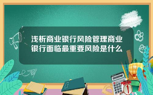 浅析商业银行风险管理商业银行面临最重要风险是什么