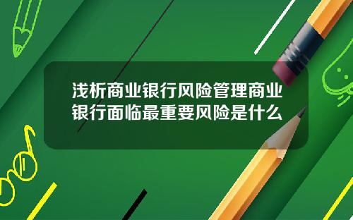 浅析商业银行风险管理商业银行面临最重要风险是什么