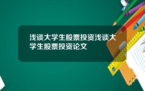 浅谈大学生股票投资浅谈大学生股票投资论文