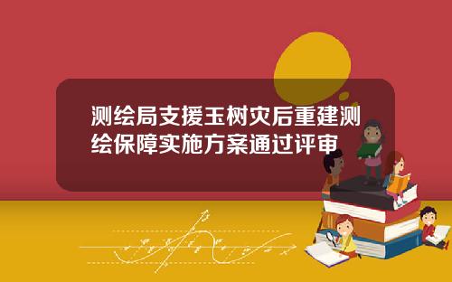 测绘局支援玉树灾后重建测绘保障实施方案通过评审