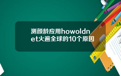 测颜龄应用howoldnet火遍全球的10个原因