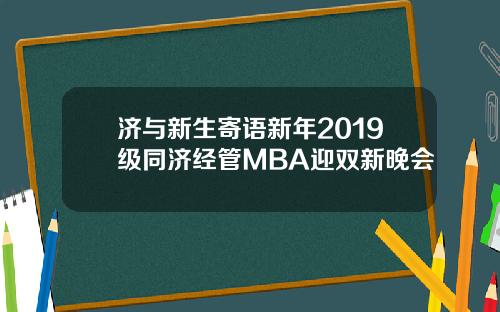 济与新生寄语新年2019级同济经管MBA迎双新晚会