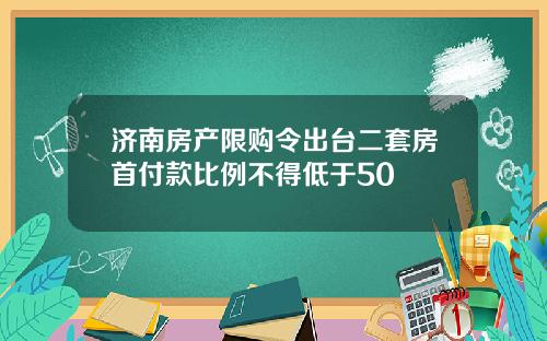 济南房产限购令出台二套房首付款比例不得低于50