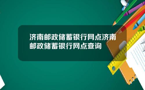 济南邮政储蓄银行网点济南邮政储蓄银行网点查询