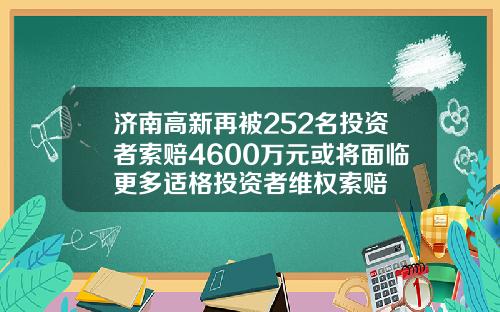 济南高新再被252名投资者索赔4600万元或将面临更多适格投资者维权索赔
