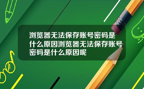 浏览器无法保存账号密码是什么原因浏览器无法保存账号密码是什么原因呢