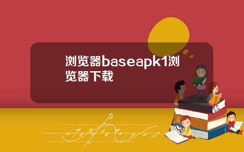 浏览器baseapk1浏览器下载