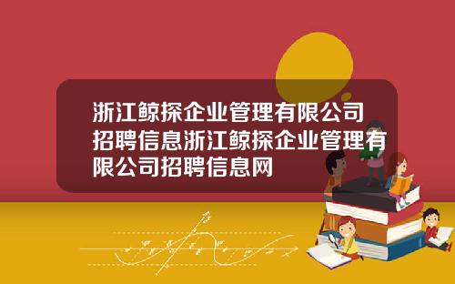 浙江鲸探企业管理有限公司招聘信息浙江鲸探企业管理有限公司招聘信息网
