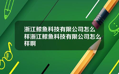 浙江鲸鱼科技有限公司怎么样浙江鲸鱼科技有限公司怎么样啊