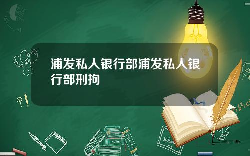 浦发私人银行部浦发私人银行部刑拘