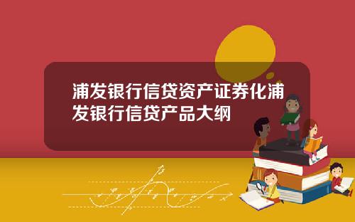 浦发银行信贷资产证券化浦发银行信贷产品大纲