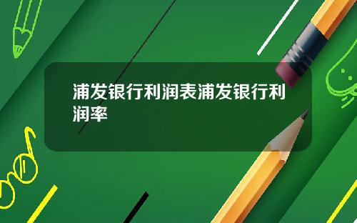 浦发银行利润表浦发银行利润率