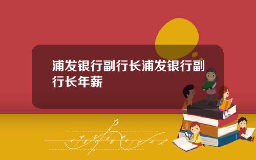 浦发银行副行长浦发银行副行长年薪