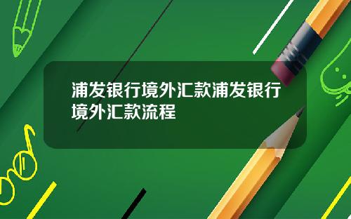 浦发银行境外汇款浦发银行境外汇款流程