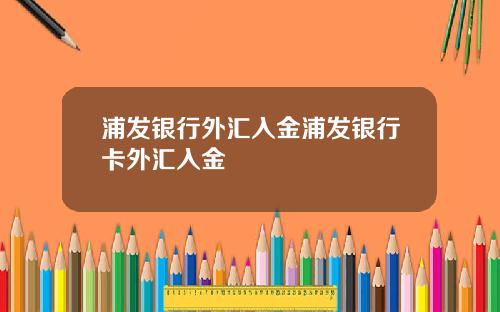 浦发银行外汇入金浦发银行卡外汇入金