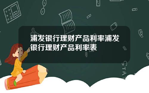 浦发银行理财产品利率浦发银行理财产品利率表