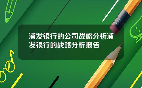 浦发银行的公司战略分析浦发银行的战略分析报告