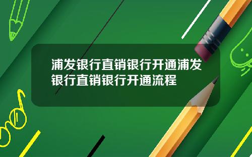 浦发银行直销银行开通浦发银行直销银行开通流程