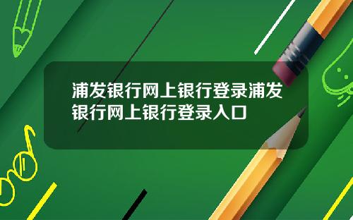 浦发银行网上银行登录浦发银行网上银行登录入口