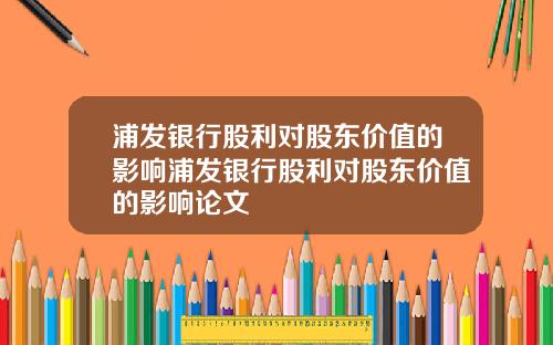 浦发银行股利对股东价值的影响浦发银行股利对股东价值的影响论文