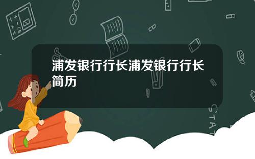 浦发银行行长浦发银行行长简历
