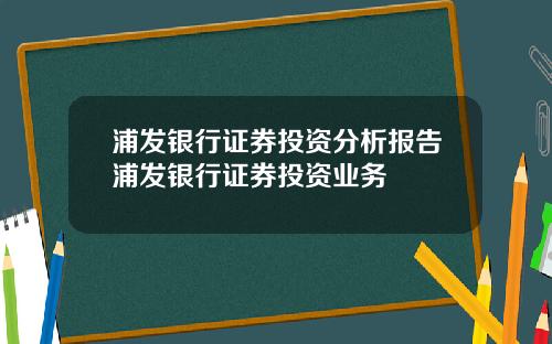 浦发银行证券投资分析报告浦发银行证券投资业务