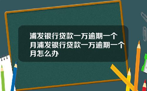 浦发银行贷款一万逾期一个月浦发银行贷款一万逾期一个月怎么办