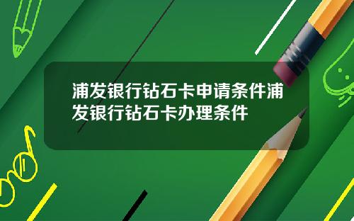 浦发银行钻石卡申请条件浦发银行钻石卡办理条件