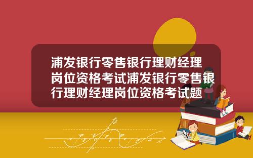 浦发银行零售银行理财经理岗位资格考试浦发银行零售银行理财经理岗位资格考试题