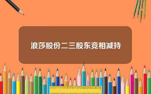 浪莎股份二三股东竞相减持