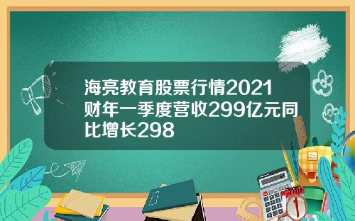 海亮教育股票行情2021财年一季度营收299亿元同比增长298