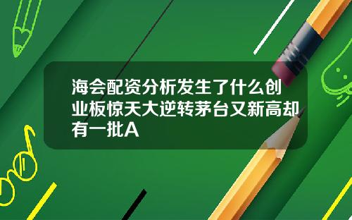 海会配资分析发生了什么创业板惊天大逆转茅台又新高却有一批A