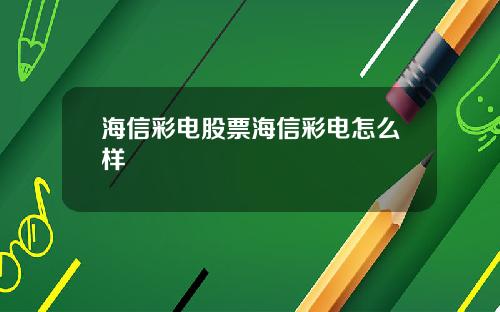 海信彩电股票海信彩电怎么样