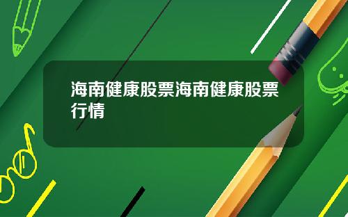 海南健康股票海南健康股票行情