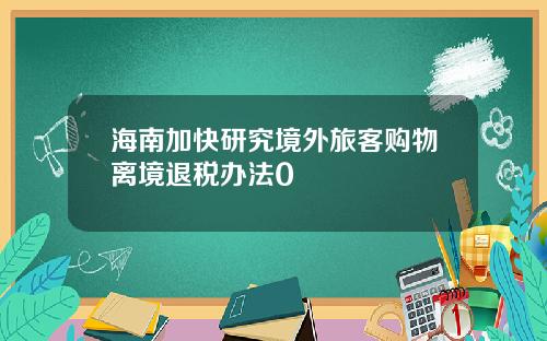海南加快研究境外旅客购物离境退税办法0