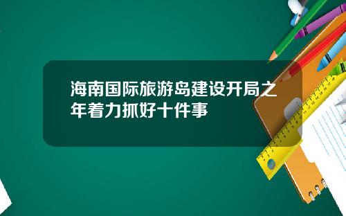 海南国际旅游岛建设开局之年着力抓好十件事