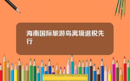海南国际旅游岛离境退税先行