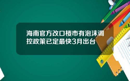 海南官方改口楼市有泡沫调控政策已定最快3月出台