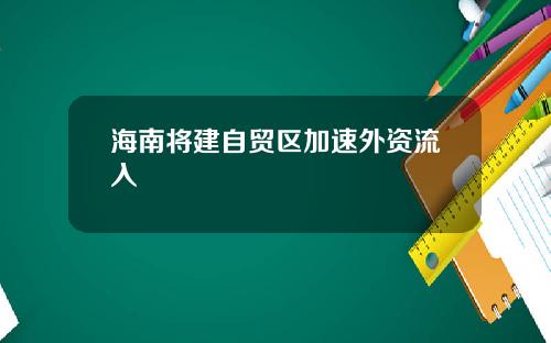 海南将建自贸区加速外资流入