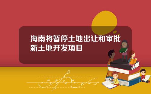 海南将暂停土地出让和审批新土地开发项目