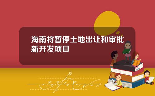 海南将暂停土地出让和审批新开发项目