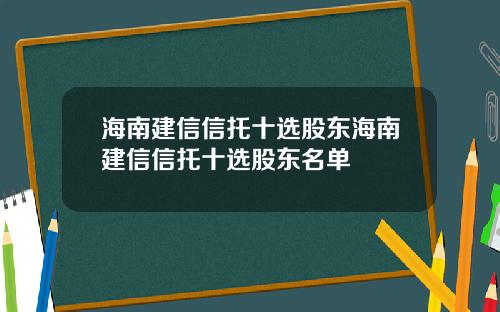 海南建信信托十选股东海南建信信托十选股东名单