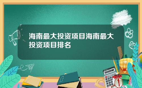 海南最大投资项目海南最大投资项目排名