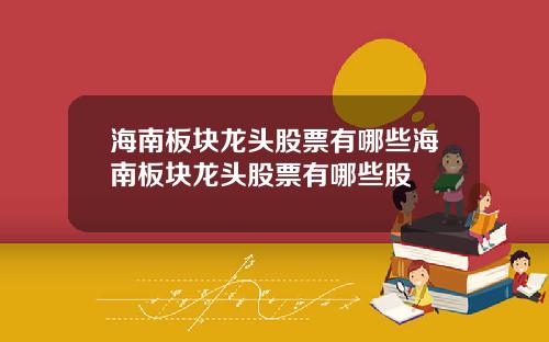 海南板块龙头股票有哪些海南板块龙头股票有哪些股